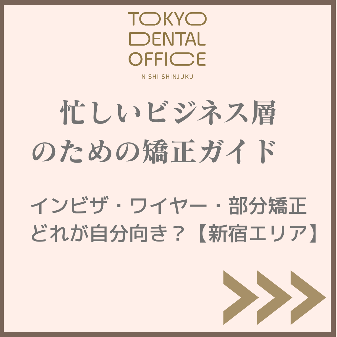 西新宿 忙しいビジネス層 矯正ガイド インビザ ワイヤー 部分矯正 比較 TOKYO DENTAL OFFICE 西新宿