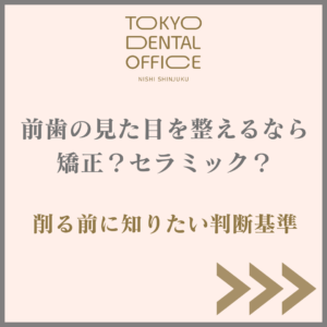 西新宿 矯正 セラミック 前歯の見た目 TOKYO DENTAL OFFICE 西新宿