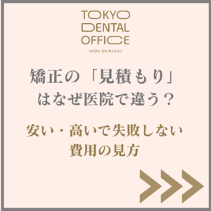 矯正の見積もりが医院によって違う理由を解説するTOKYO DENTAL OFFICE 西新宿